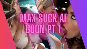 Max Suck AI Goon pt 1